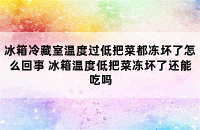 冰箱冷藏室温度过低把菜都冻坏了怎么回事 冰箱温度低把菜冻坏了还能吃吗